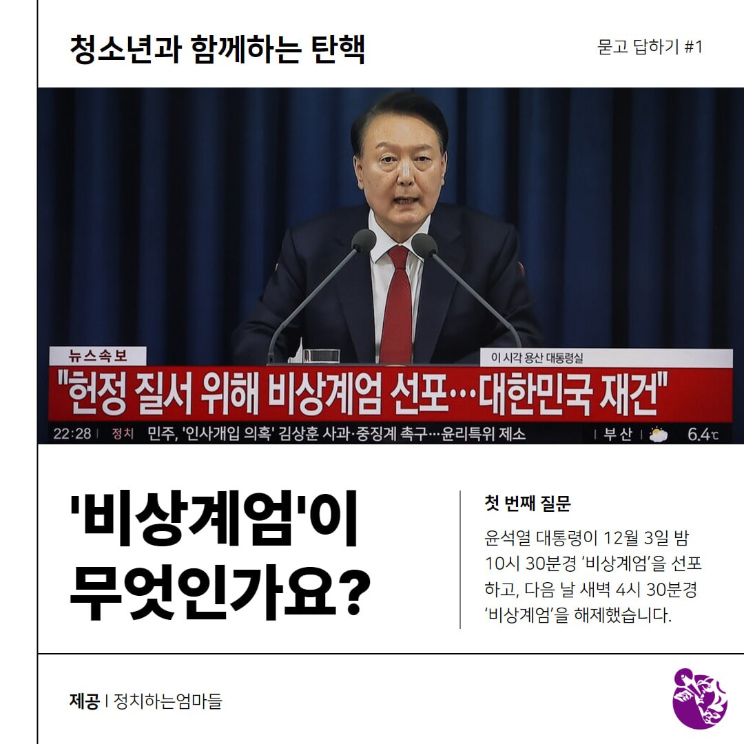 청소년과 함께하는 탄핵 : 첫번째 질문 ❛비상계엄❜이 무엇인가요? 묻고 답하기 #1    윤석열 대통령이 12월 3일 밤 10시 30분경 '비상계엄'을 선포하고, 다음 날 새벽 4시 30분경 '비상계엄'을 해제했습니다.   제공｜ 정치하는엄마들